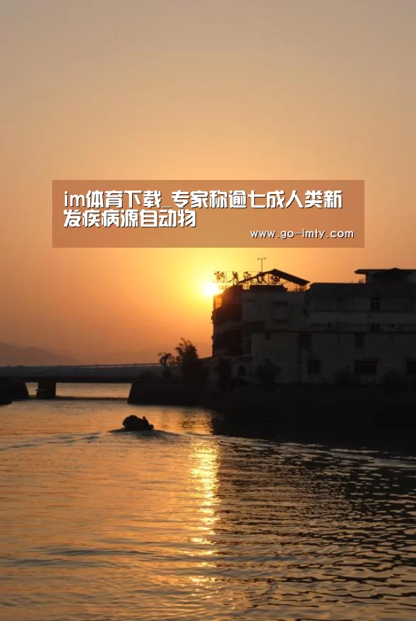 im体育下载_专家称逾七成人类新发疾病源自动物(图2) im体育下载