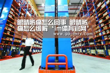 眼睛胀痛怎么回事 眼睛胀痛怎么缓解‘im体育官网’(图1) im体育下载