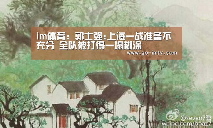im体育:郭士强:上海一战准备不充分 全队被打得一塌糊涂