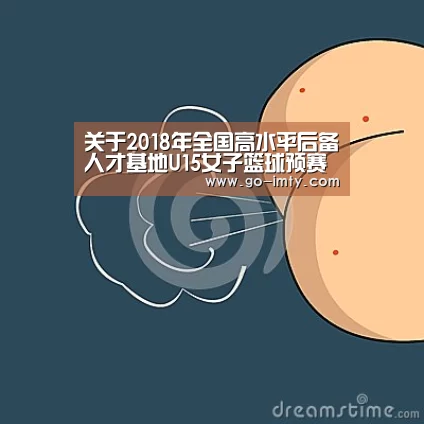 关于2018年全国高水平后备人才基地U15女子篮球预赛裁判员安排的函-im体育