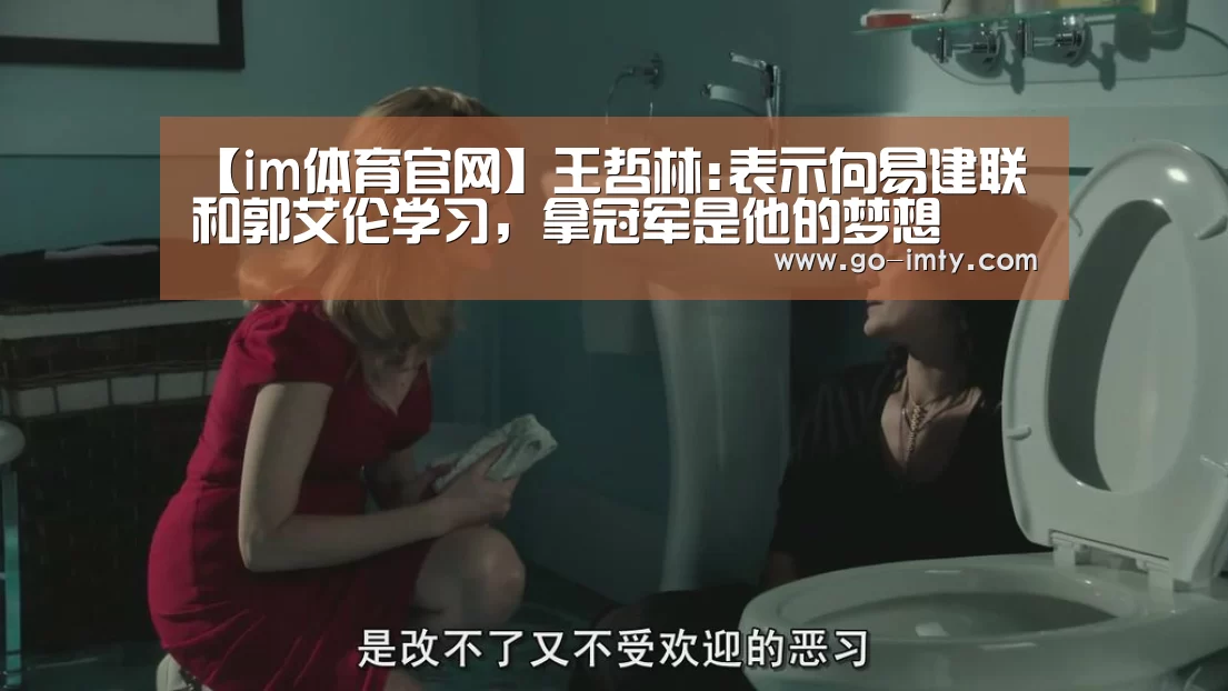 【im体育官网】王哲林:表示向易建联和郭艾伦学习,拿冠军是他的梦想(图3) im体育下载
