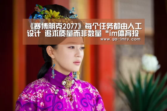 《赛博朋克2077》每个任务都由人工设计 追求质量而非数量“im体育投注”(图2) im体育