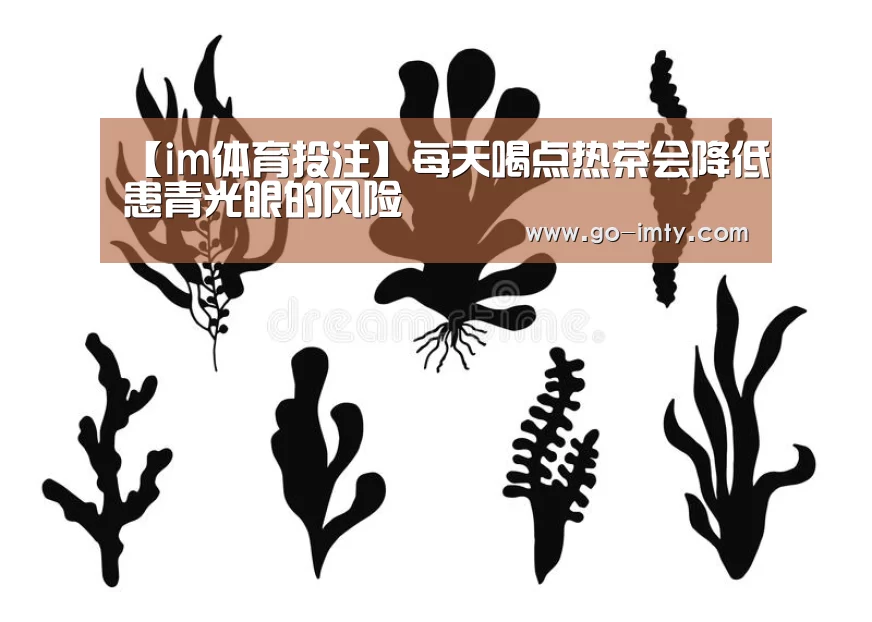 【im体育投注】每天喝点热茶会降低患青光眼的风险