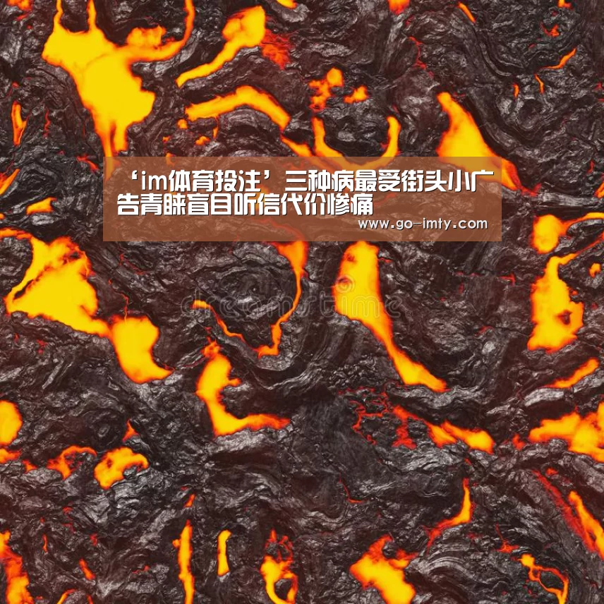 ‘im体育投注’三种病最受街头小广告青睐盲目听信代价惨痛(图3) im体育投注