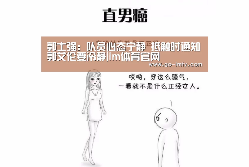 郭士强:队员心态宁静 抵触时通知郭艾伦要冷静|im体育官网(图2) im体育